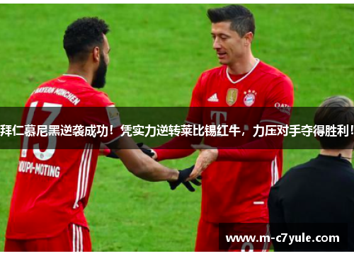 拜仁慕尼黑逆袭成功！凭实力逆转莱比锡红牛，力压对手夺得胜利！