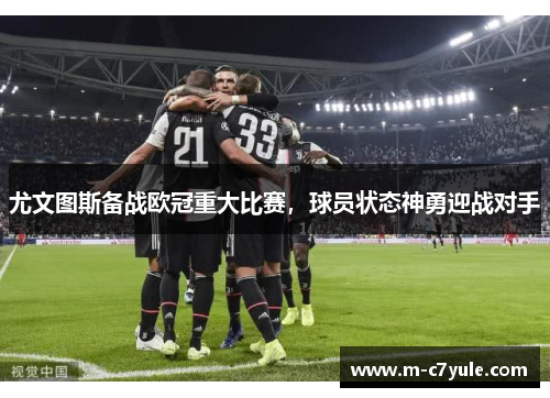 尤文图斯备战欧冠重大比赛，球员状态神勇迎战对手