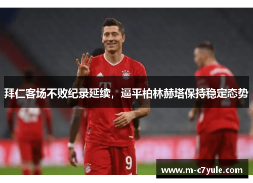 拜仁客场不败纪录延续，逼平柏林赫塔保持稳定态势