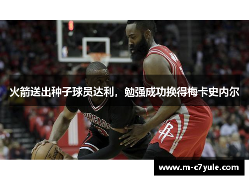 火箭送出种子球员达利，勉强成功换得梅卡史内尔