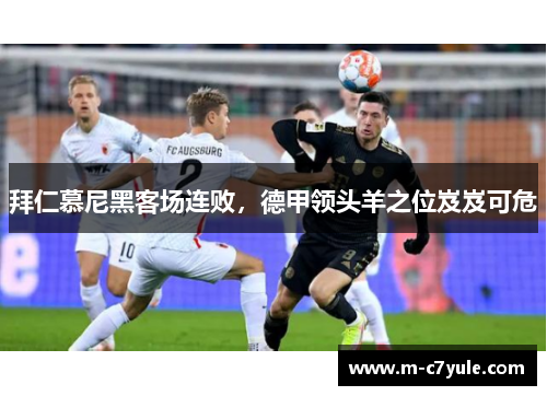 拜仁慕尼黑客场连败，德甲领头羊之位岌岌可危