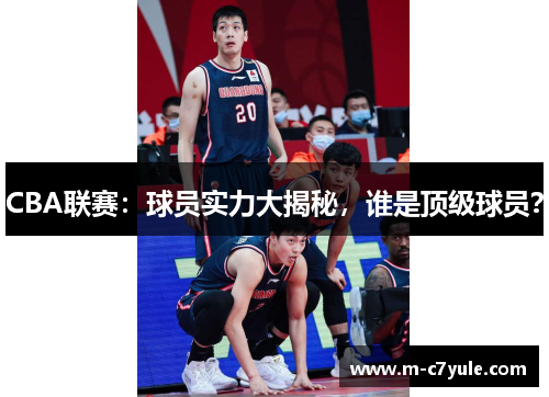 CBA联赛：球员实力大揭秘，谁是顶级球员？