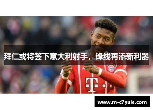 拜仁或将签下意大利射手，锋线再添新利器