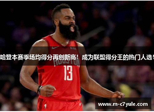 哈登本赛季场均得分再创新高！成为联盟得分王的热门人选！
