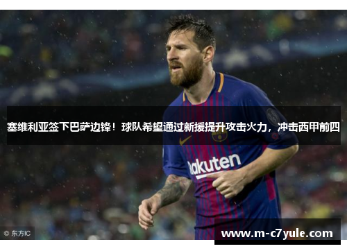 塞维利亚签下巴萨边锋！球队希望通过新援提升攻击火力，冲击西甲前四