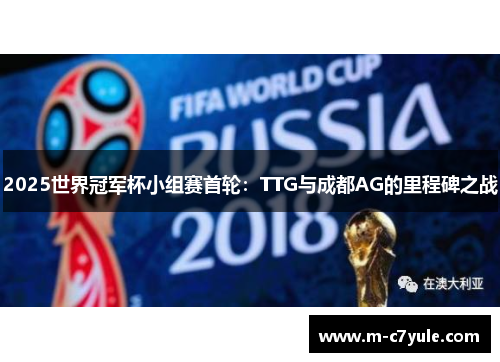 2025世界冠军杯小组赛首轮：TTG与成都AG的里程碑之战