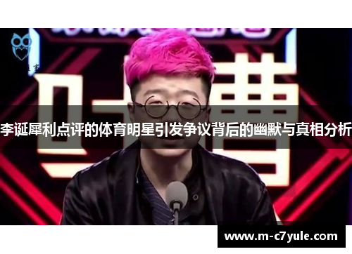 李诞犀利点评的体育明星引发争议背后的幽默与真相分析