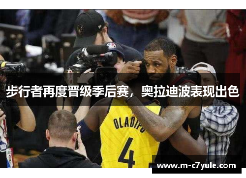 步行者再度晋级季后赛，奥拉迪波表现出色
