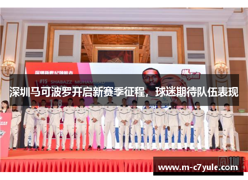 深圳马可波罗开启新赛季征程，球迷期待队伍表现