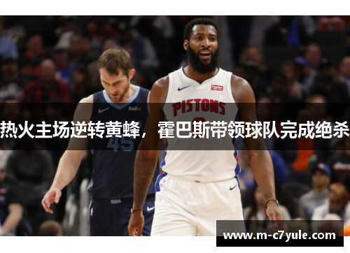 热火主场逆转黄蜂，霍巴斯带领球队完成绝杀