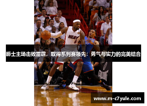 爵士主场击败雷霆，取得系列赛领先：勇气与实力的完美结合