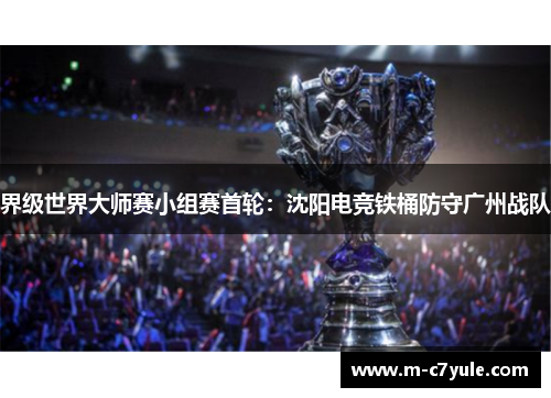 界级世界大师赛小组赛首轮：沈阳电竞铁桶防守广州战队