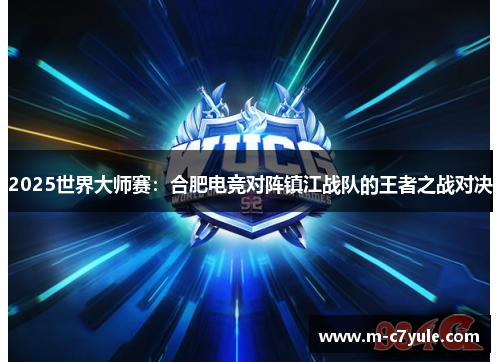 2025世界大师赛：合肥电竞对阵镇江战队的王者之战对决