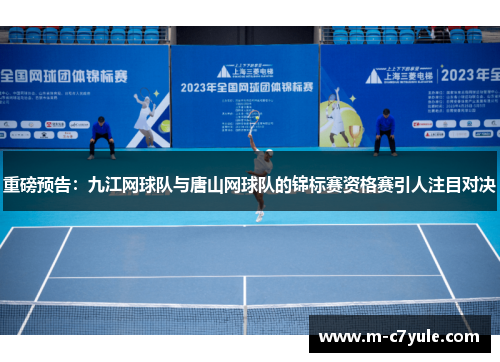 重磅预告：九江网球队与唐山网球队的锦标赛资格赛引人注目对决